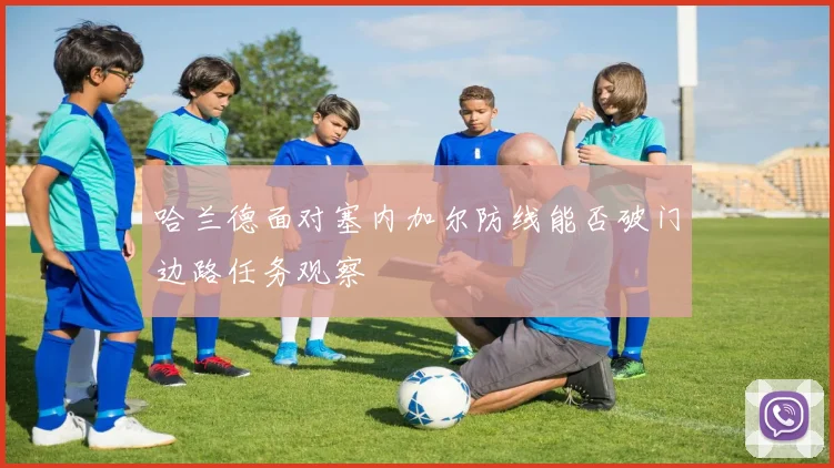 哈兰德面对塞内加尔防线能否破门边路任务观察