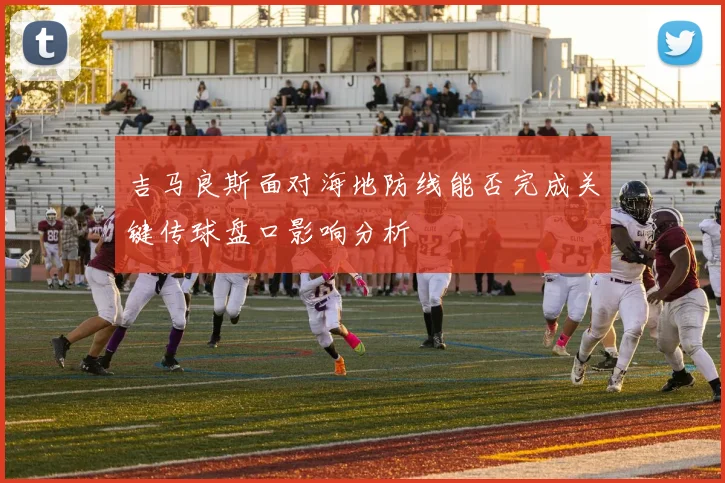 吉马良斯面对海地防线能否完成关键传球盘口影响分析
