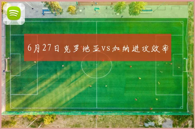 6月27日克罗地亚vs加纳进攻效率