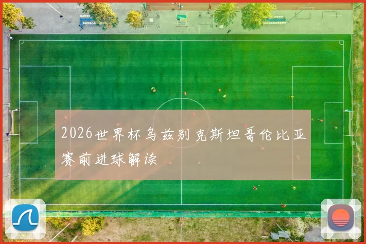 2026世界杯乌兹别克斯坦哥伦比亚赛前进球解读