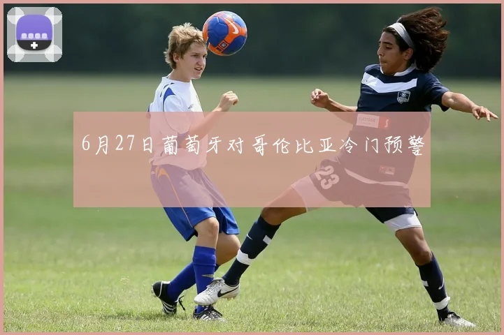 6月27日葡萄牙对哥伦比亚冷门预警