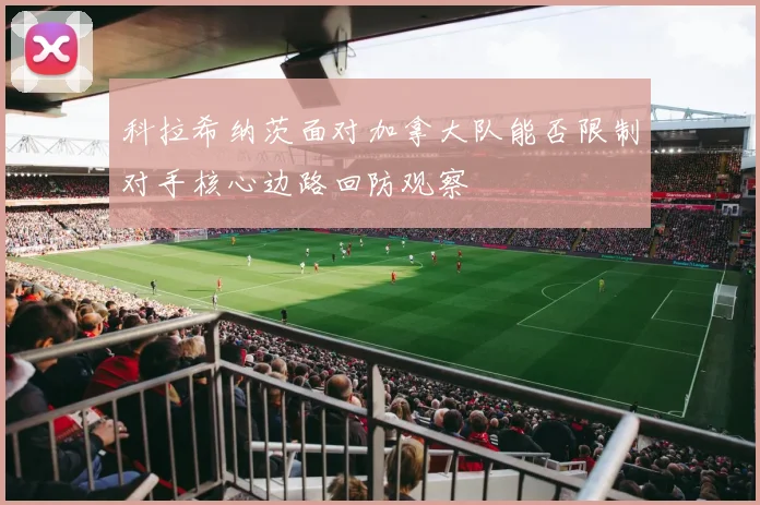 科拉希纳茨面对加拿大队能否限制对手核心边路回防观察