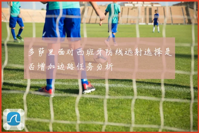 多萨里面对西班牙防线远射选择是否增加边路任务分析