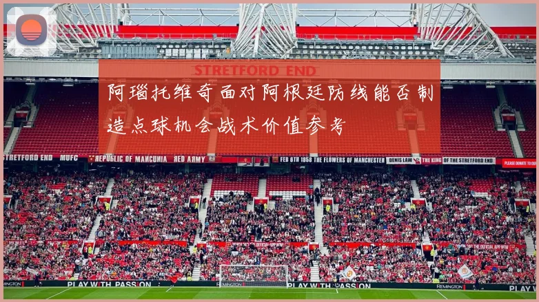 阿瑙托维奇面对阿根廷防线能否制造点球机会战术价值参考