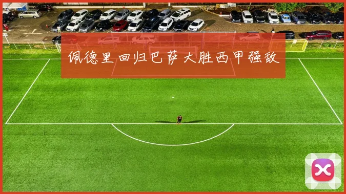 佩德里回归巴萨大胜西甲强敌
