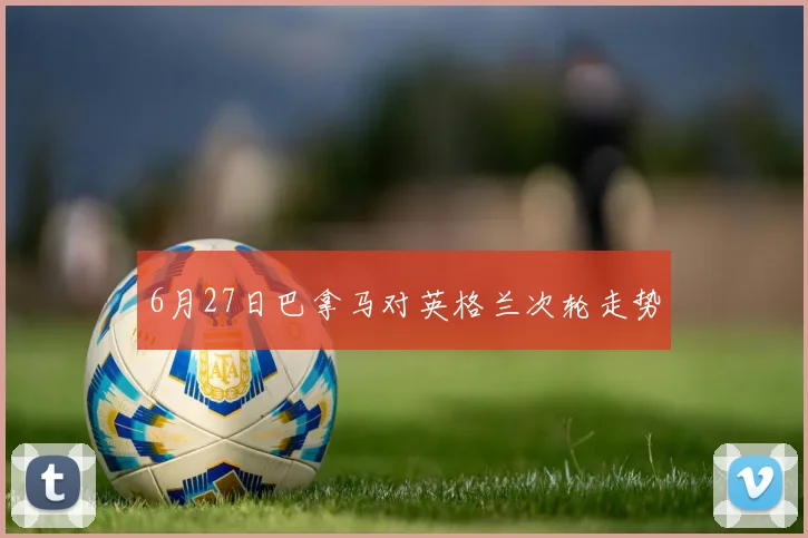 6月27日巴拿马对英格兰次轮走势