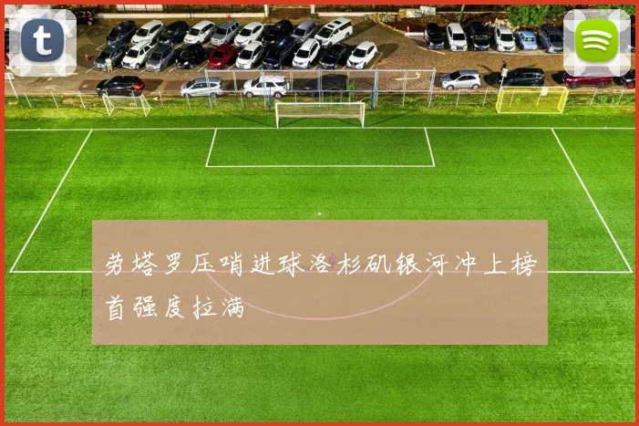 劳塔罗压哨进球洛杉矶银河冲上榜首强度拉满