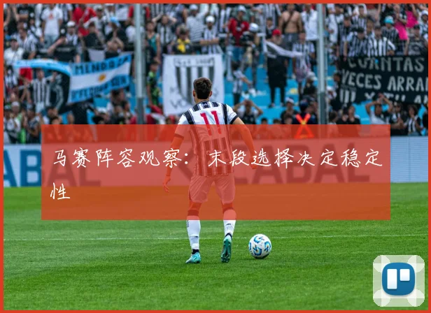 马赛阵容观察：末段选择决定稳定性
