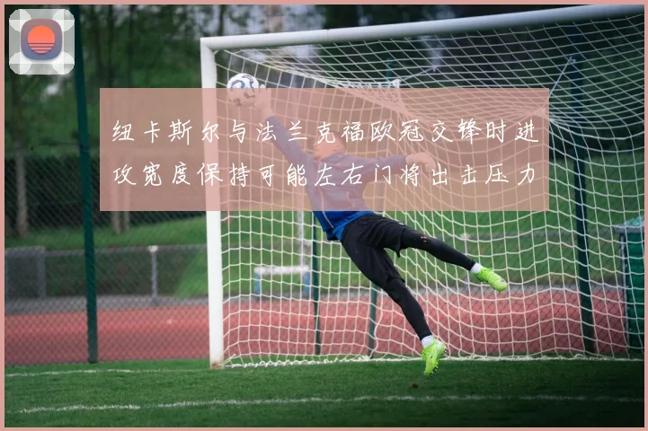 纽卡斯尔与法兰克福欧冠交锋时进攻宽度保持可能左右门将出击压力