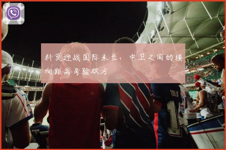 科莫迎战国际米兰，中卫之间的横向距离考验双方