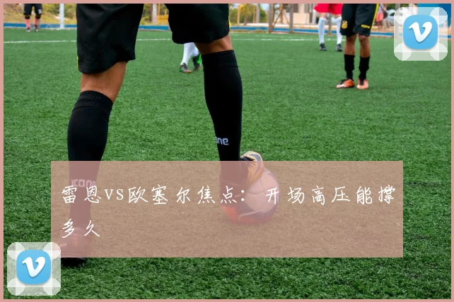 雷恩vs欧塞尔焦点：开场高压能撑多久