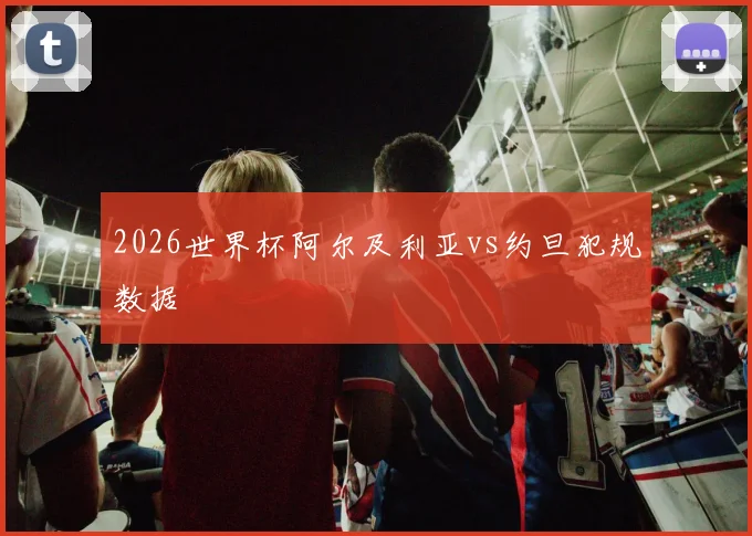 2026世界杯阿尔及利亚vs约旦犯规数据