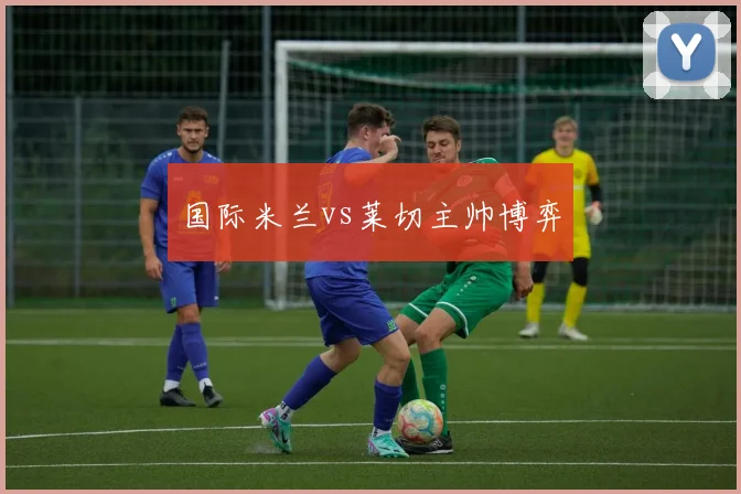 国际米兰vs莱切主帅博弈