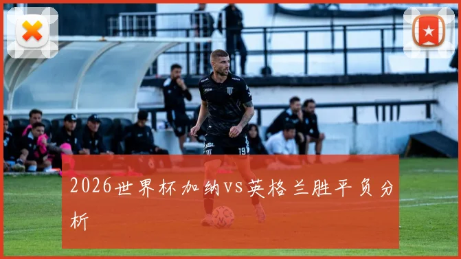 2026世界杯加纳vs英格兰胜平负分析
