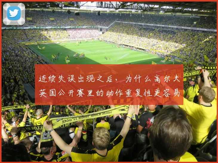 连续失误出现之后，为什么高尔夫英国公开赛里的动作重复性更容易被低估