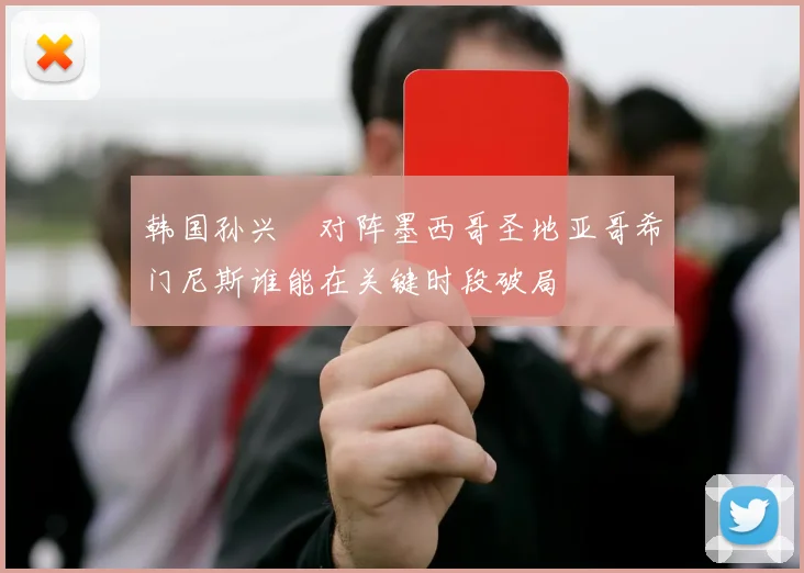 韩国孙兴慜对阵墨西哥圣地亚哥希门尼斯谁能在关键时段破局