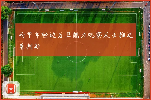西甲年轻边后卫能力观察反击推进看判断