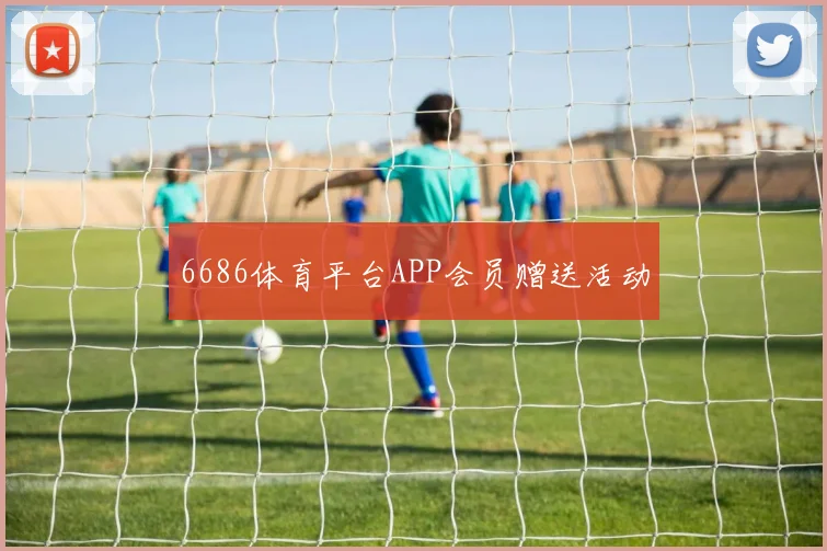 6686体育平台APP会员赠送活动