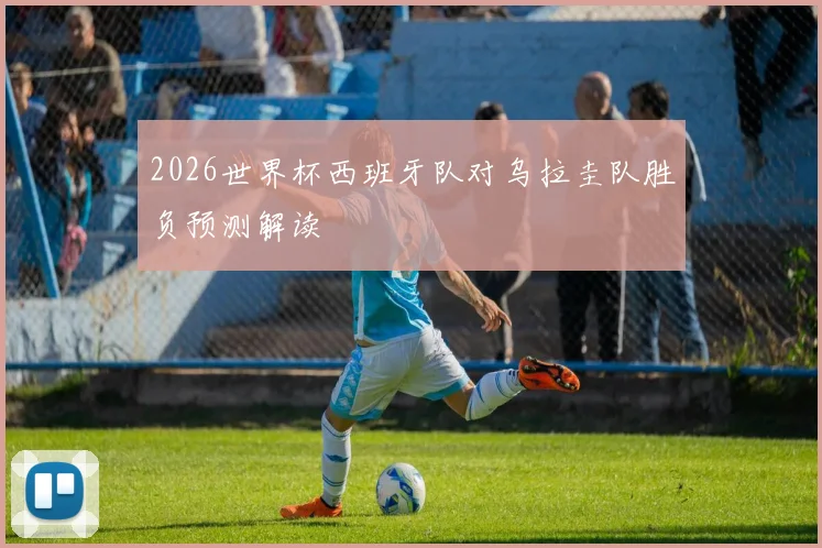2026世界杯西班牙队对乌拉圭队胜负预测解读