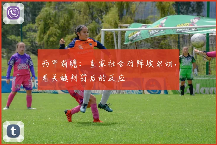 西甲前瞻：皇家社会对阵埃尔切，看关键判罚后的反应