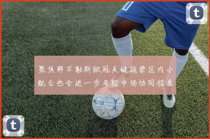 聚焦那不勒斯欧冠关键战禁区内小配合也会进一步考验中场协同程度