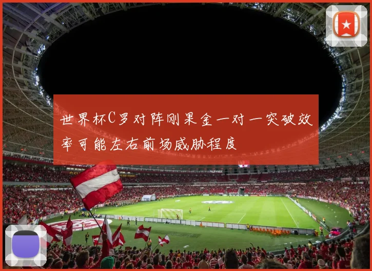 世界杯C罗对阵刚果金一对一突破效率可能左右前场威胁程度